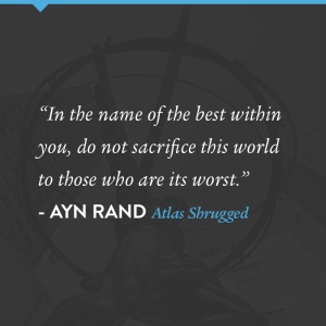 "In the name of the best within you, do not sacrifice this world to those who are its worst." - Ayn Rand, Atlas Shrugged